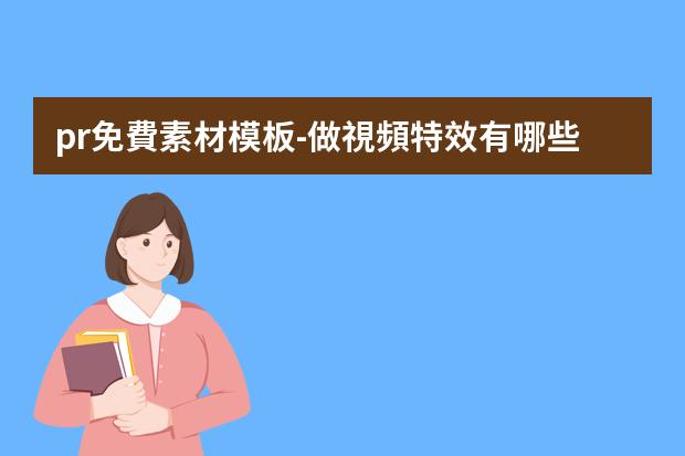 pr免費素材模板-做視頻特效有哪些比較好的免費的PR和AE模板下載的網(wǎng)站？